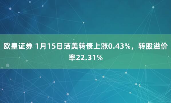 欧皇证券 1月15日洁美转债上涨0.43%，转股溢价率22.31%