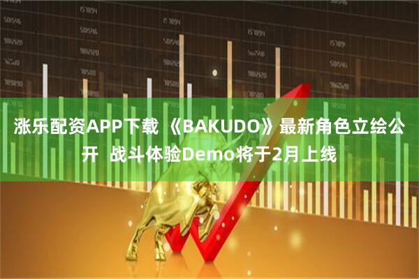 涨乐配资APP下载 《BAKUDO》最新角色立绘公开  战斗体验Demo将于2月上线