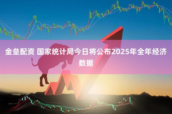 金垒配资 国家统计局今日将公布2025年全年经济数据