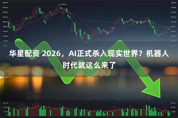 华星配资 2026，AI正式杀入现实世界？机器人时代就这么来了